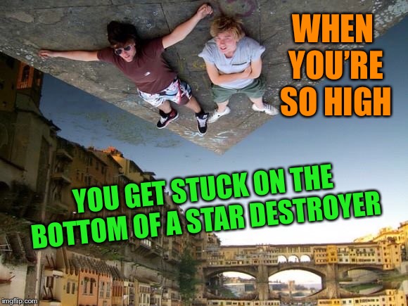 The Force of gravity is not strong with these ones... | WHEN YOU’RE SO HIGH; YOU GET STUCK ON THE BOTTOM OF A STAR DESTROYER | image tagged in getting high,star wars,the force,upside-down,memes | made w/ Imgflip meme maker