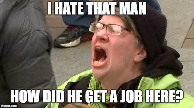 Screaming Trump Protester at Inauguration | I HATE THAT MAN; HOW DID HE GET A JOB HERE? | image tagged in screaming trump protester at inauguration | made w/ Imgflip meme maker