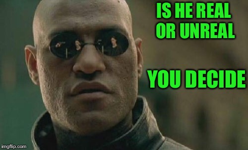 Matrix Morpheus Meme | IS HE REAL OR UNREAL YOU DECIDE | image tagged in memes,matrix morpheus | made w/ Imgflip meme maker