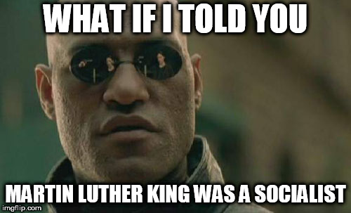 Matrix Morpheus | WHAT IF I TOLD YOU; MARTIN LUTHER KING WAS A SOCIALIST | image tagged in memes,matrix morpheus,martin luther king,martin luther king jr,socialist,socialism | made w/ Imgflip meme maker