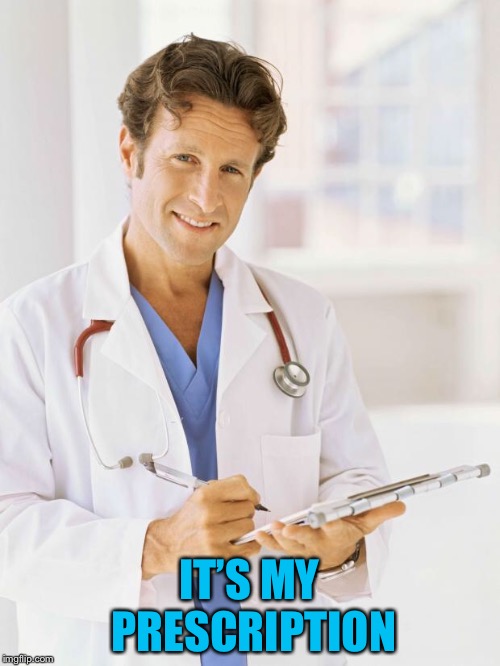 Doctor | IT’S MY PRESCRIPTION | image tagged in doctor | made w/ Imgflip meme maker