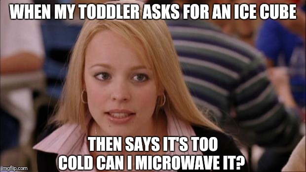 Not sure if that will work | WHEN MY TODDLER ASKS FOR AN ICE CUBE; THEN SAYS IT'S TOO COLD CAN I MICROWAVE IT? | image tagged in memes,its not going to happen,toddler,mom,cold,impossible | made w/ Imgflip meme maker
