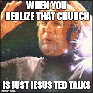 Mindblown | WHEN YOU REALIZE THAT CHURCH; IS JUST JESUS TED TALKS | image tagged in mindblown | made w/ Imgflip meme maker
