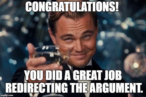 Leonardo Dicaprio Cheers Meme | CONGRATULATIONS! YOU DID A GREAT JOB REDIRECTING THE ARGUMENT. | image tagged in memes,leonardo dicaprio cheers | made w/ Imgflip meme maker