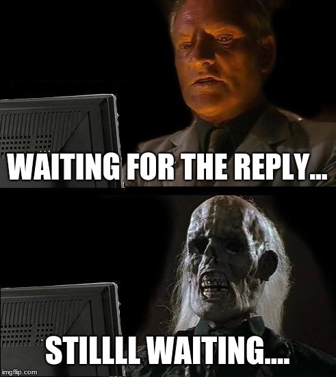 I'll Just Wait Here Meme | WAITING FOR THE REPLY... STILLLL WAITING.... | image tagged in memes,ill just wait here | made w/ Imgflip meme maker