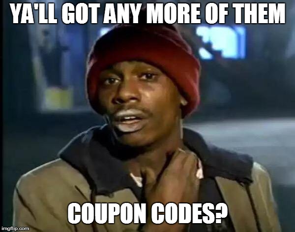 Y'all Got Any More Of That Meme | YA'LL GOT ANY MORE OF THEM; COUPON CODES? | image tagged in memes,y'all got any more of that | made w/ Imgflip meme maker