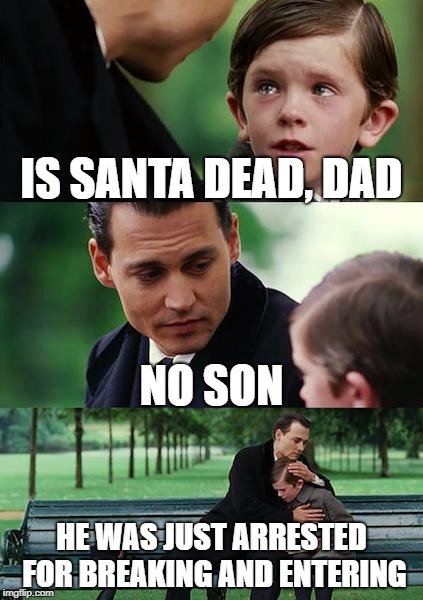 Finding Neverland | IS SANTA DEAD, DAD; NO SON; HE WAS JUST ARRESTED FOR BREAKING AND ENTERING | image tagged in memes,finding neverland | made w/ Imgflip meme maker