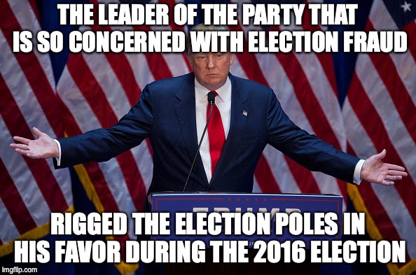 Donald Trump | THE LEADER OF THE PARTY THAT IS SO CONCERNED WITH ELECTION FRAUD; RIGGED THE ELECTION POLES IN HIS FAVOR DURING THE 2016 ELECTION | image tagged in donald trump | made w/ Imgflip meme maker