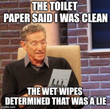 Maury Lie Detector Meme | THE TOILET PAPER SAID I WAS CLEAN; THE WET WIPES DETERMINED THAT WAS A LIE | image tagged in memes,maury lie detector,AdviceAnimals | made w/ Imgflip meme maker
