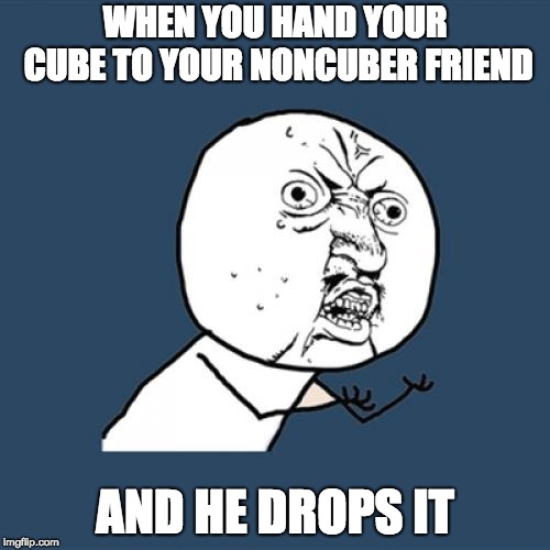 Y U No | WHEN YOU HAND YOUR CUBE TO YOUR NONCUBER FRIEND; AND HE DROPS IT | image tagged in memes,y u no | made w/ Imgflip meme maker