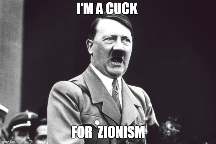 I'M A CUCK; FOR  ZIONISM | image tagged in hitler | made w/ Imgflip meme maker