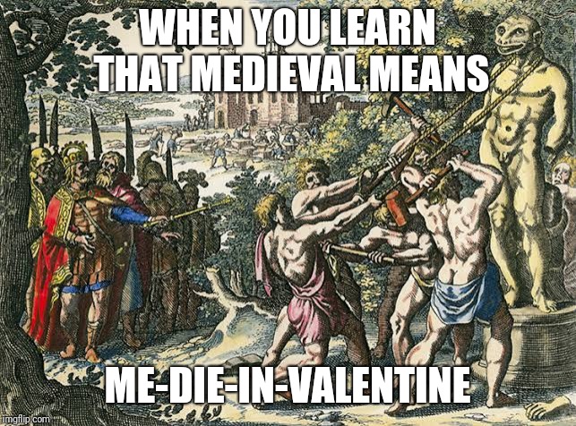 Medieval  | WHEN YOU LEARN THAT MEDIEVAL MEANS; ME-DIE-IN-VALENTINE | image tagged in medieval,medieval memes,memes,funny memes | made w/ Imgflip meme maker