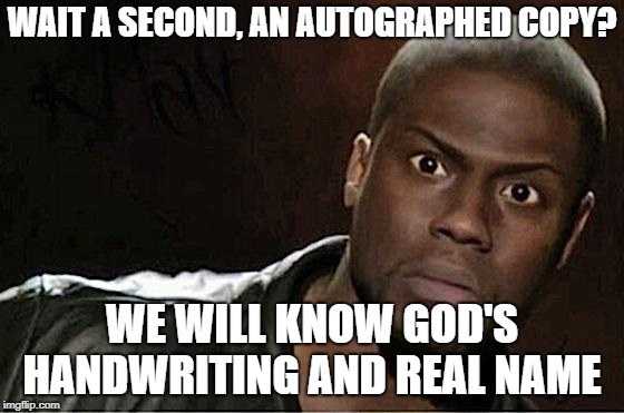 Kevin Hart Meme | WAIT A SECOND, AN AUTOGRAPHED COPY? WE WILL KNOW GOD'S HANDWRITING AND REAL NAME | image tagged in memes,kevin hart | made w/ Imgflip meme maker