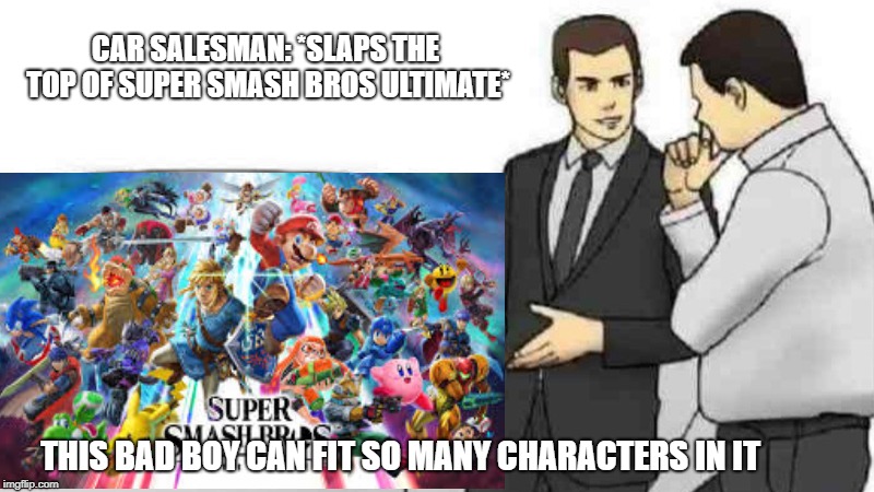 CAR SALESMAN: *SLAPS THE TOP OF SUPER SMASH BROS ULTIMATE*; THIS BAD BOY CAN FIT SO MANY CHARACTERS IN IT | image tagged in ssb,car salesman | made w/ Imgflip meme maker