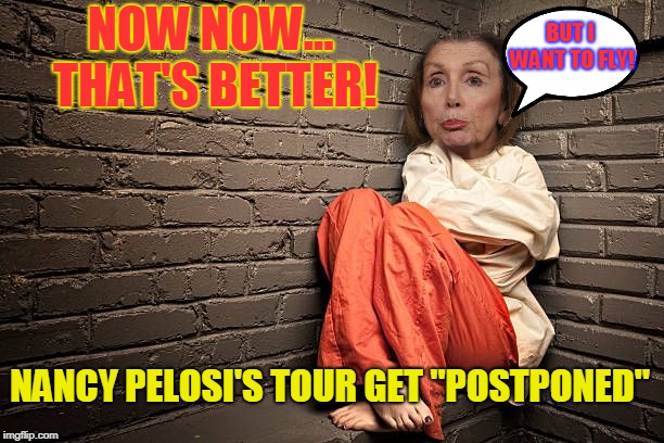 NOW NOW... THAT'S BETTER! BUT I WANT TO FLY! NANCY PELOSI'S TOUR GET "POSTPONED" | made w/ Imgflip meme maker