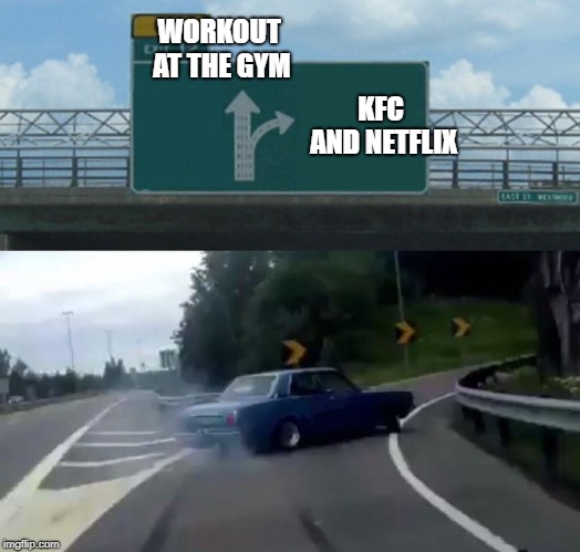 Left Exit 12 Off Ramp Meme | WORKOUT AT THE GYM; KFC AND NETFLIX | image tagged in memes,left exit 12 off ramp | made w/ Imgflip meme maker