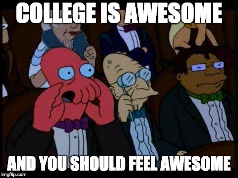 We Need a Positive Zoidberg, Here's One | COLLEGE IS AWESOME; AND YOU SHOULD FEEL AWESOME | image tagged in memes,you should feel bad zoidberg | made w/ Imgflip meme maker