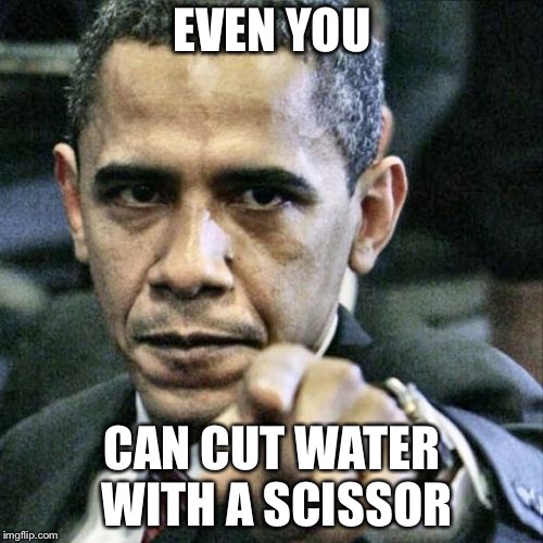 Pissed Off Obama Meme | EVEN YOU CAN CUT WATER WITH A SCISSOR | image tagged in memes,pissed off obama | made w/ Imgflip meme maker
