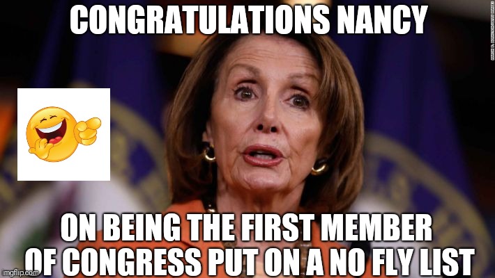 Congrats | CONGRATULATIONS NANCY; ON BEING THE FIRST MEMBER OF CONGRESS PUT ON A NO FLY LIST | image tagged in nancy pelosi,speaker,no fly | made w/ Imgflip meme maker