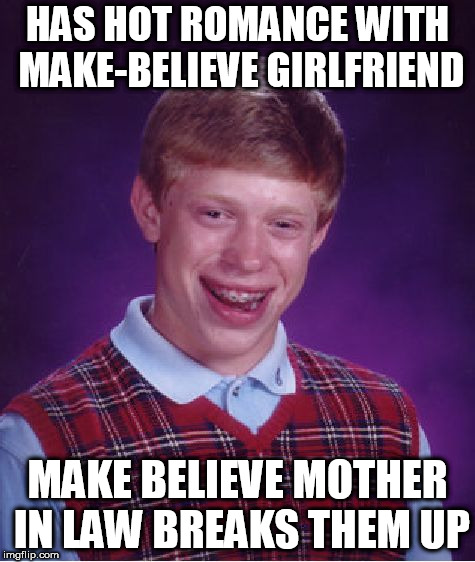 Bad Luck Brian Meme | HAS HOT ROMANCE WITH MAKE-BELIEVE GIRLFRIEND; MAKE BELIEVE MOTHER IN LAW BREAKS THEM UP | image tagged in memes,bad luck brian | made w/ Imgflip meme maker