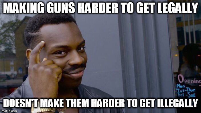 Roll Safe Think About It Meme | MAKING GUNS HARDER TO GET LEGALLY; DOESN'T MAKE THEM HARDER TO GET ILLEGALLY | image tagged in memes,roll safe think about it | made w/ Imgflip meme maker
