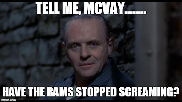 hannibal lecter silence of the lambs | TELL ME, MCVAY........ HAVE THE RAMS STOPPED SCREAMING? | image tagged in hannibal lecter silence of the lambs | made w/ Imgflip meme maker