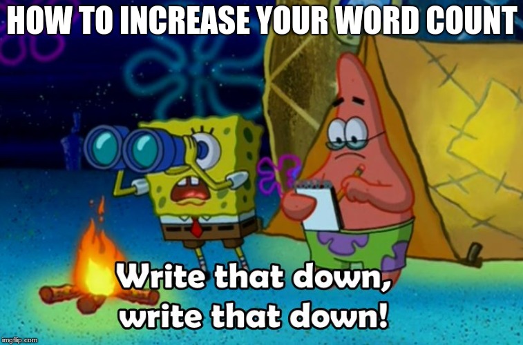 write that down | HOW TO INCREASE YOUR WORD COUNT | image tagged in write that down | made w/ Imgflip meme maker