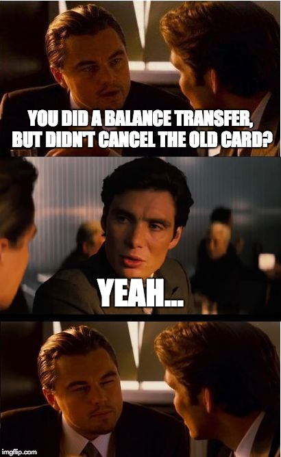 Inception Meme | YOU DID A BALANCE TRANSFER, BUT DIDN'T CANCEL THE OLD CARD? YEAH... | image tagged in memes,inception | made w/ Imgflip meme maker