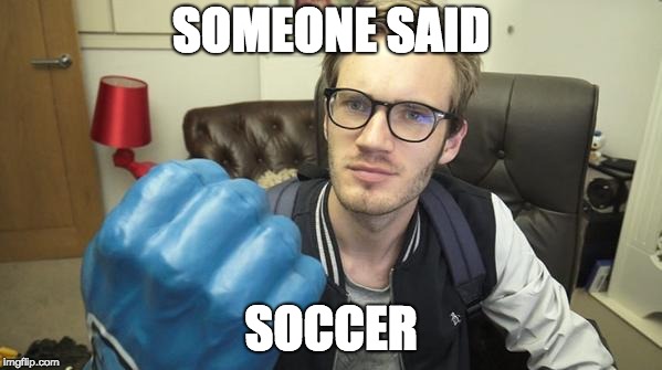 You Said You Didn't Like PewDiePie? | SOMEONE SAID; SOCCER | image tagged in you said you didn't like pewdiepie | made w/ Imgflip meme maker