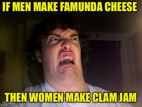 Men vs Women | IF MEN MAKE FAMUNDA CHEESE; THEN WOMEN MAKE CLAM JAM | image tagged in memes,oh no | made w/ Imgflip meme maker