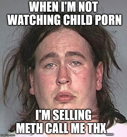 WHEN I'M NOT WATCHING CHILD PORN; I'M SELLING METH
CALL ME THX_ | made w/ Imgflip meme maker