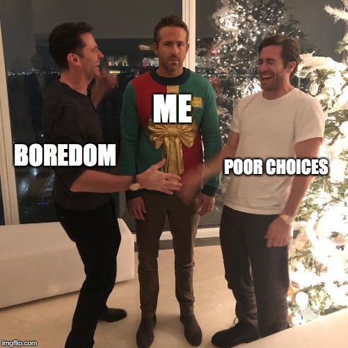 Ryan Reynolds Sweater Party | ME; POOR CHOICES; BOREDOM | image tagged in ryan reynolds sweater party | made w/ Imgflip meme maker