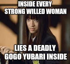 Strong women | INSIDE EVERY STRONG WILLED WOMAN; LIES A DEADLY GOGO YUBARI INSIDE | image tagged in gogo,women,deadly | made w/ Imgflip meme maker