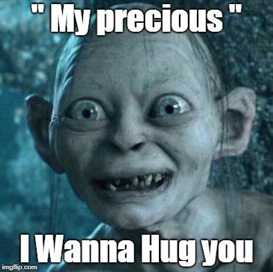 Gallum wish | " My precious "; I Wanna Hug you | image tagged in memes | made w/ Imgflip meme maker
