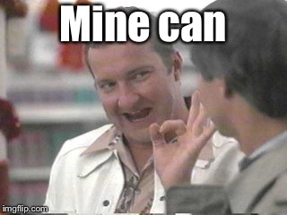 Cousin Eddie | Mine can | image tagged in cousin eddie | made w/ Imgflip meme maker