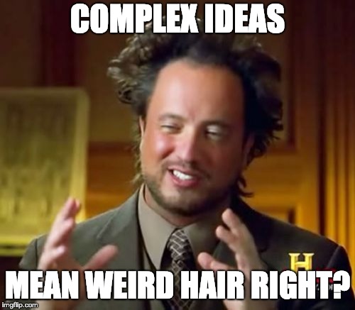 Ancient Aliens | COMPLEX IDEAS; MEAN WEIRD HAIR RIGHT? | image tagged in memes,ancient aliens | made w/ Imgflip meme maker