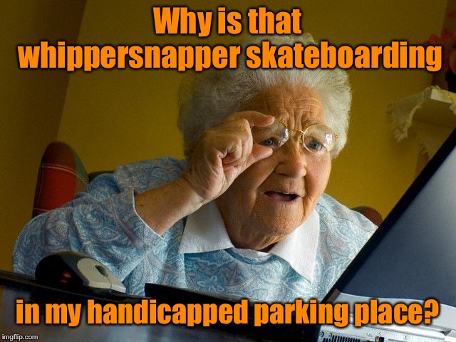 Grandma Finds The Internet Meme | Why is that whippersnapper skateboarding in my handicapped parking place? | image tagged in memes,grandma finds the internet | made w/ Imgflip meme maker