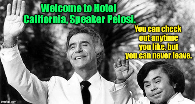 Fantasy Island Ricardo and Tattoo waving | Welcome to Hotel California, Speaker Pelosi. You can check out anytime you like, but you can never leave. | image tagged in fantasy island ricardo and tattoo waving | made w/ Imgflip meme maker