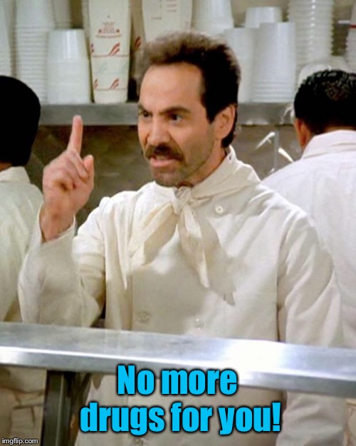 soup nazi | No more drugs for you! | image tagged in soup nazi | made w/ Imgflip meme maker