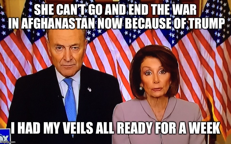 Washington Hillbillies | SHE CAN’T GO AND END THE WAR IN AFGHANASTAN NOW BECAUSE OF TRUMP; I HAD MY VEILS ALL READY FOR A WEEK | image tagged in washington hillbillies | made w/ Imgflip meme maker