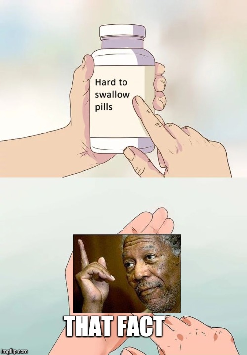 Hard To Swallow Pills Meme | THAT FACT | image tagged in memes,hard to swallow pills | made w/ Imgflip meme maker