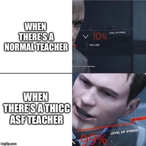 It hurts | WHEN THERE’S A NORMAL TEACHER; WHEN THERE’S A THICC ASF TEACHER | image tagged in level of stress,memes,thicc,teachers | made w/ Imgflip meme maker