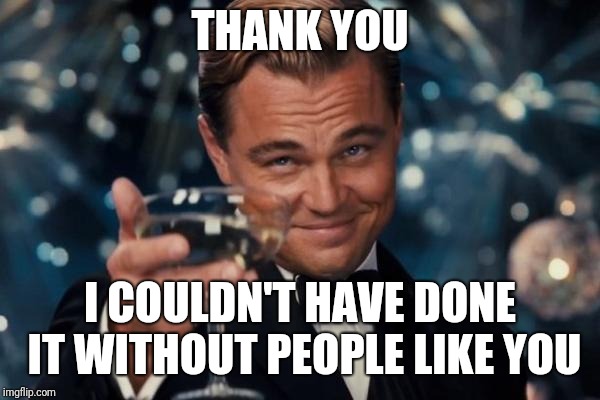 Leonardo Dicaprio Cheers Meme | THANK YOU I COULDN'T HAVE DONE IT WITHOUT PEOPLE LIKE YOU | image tagged in memes,leonardo dicaprio cheers | made w/ Imgflip meme maker