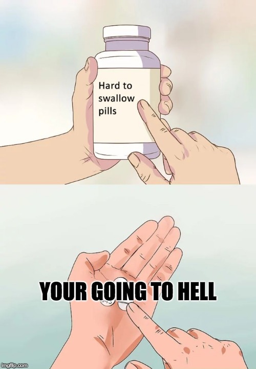 Hard To Swallow Pills Meme | YOUR GOING TO HELL | image tagged in memes,hard to swallow pills | made w/ Imgflip meme maker