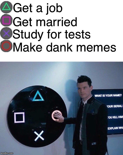Right choice. | Get a job; Get married; Study for tests; Make dank memes | image tagged in 4 buttons,detroit become human,memes | made w/ Imgflip meme maker