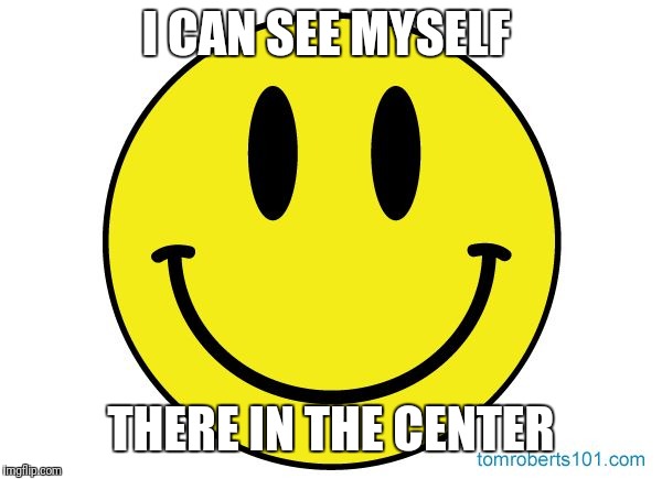 Smiley face | I CAN SEE MYSELF THERE IN THE CENTER | image tagged in smiley face | made w/ Imgflip meme maker