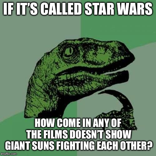 Philosoraptor Meme | IF IT’S CALLED STAR WARS; HOW COME IN ANY OF THE FILMS DOESN’T SHOW GIANT SUNS FIGHTING EACH OTHER? | image tagged in memes,philosoraptor | made w/ Imgflip meme maker