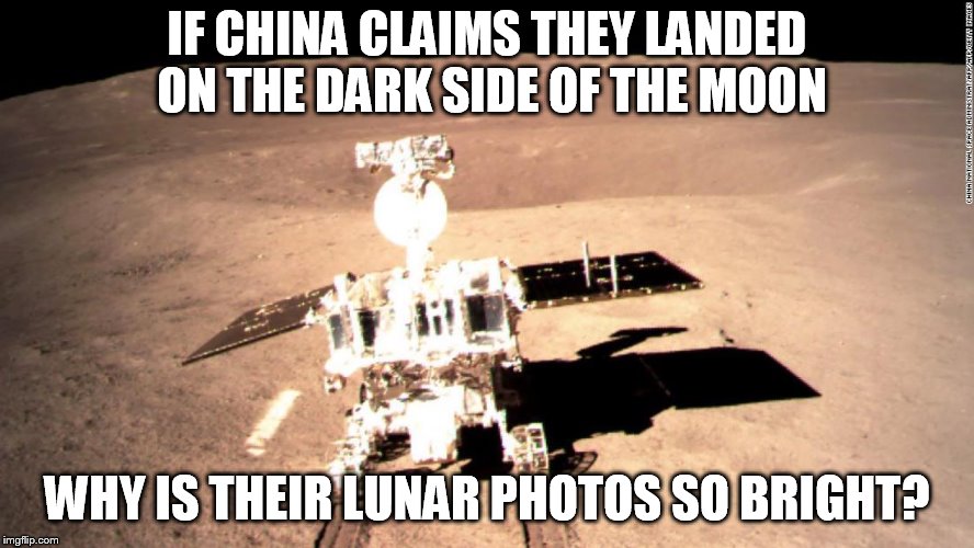 China moon landing | IF CHINA CLAIMS THEY LANDED ON THE DARK SIDE OF THE MOON; WHY IS THEIR LUNAR PHOTOS SO BRIGHT? | image tagged in china moon landing | made w/ Imgflip meme maker