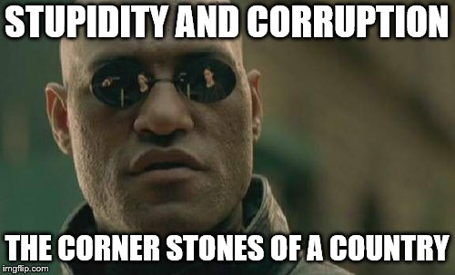 Matrix Morpheus Meme | STUPIDITY AND CORRUPTION THE CORNER STONES OF A COUNTRY | image tagged in memes,matrix morpheus | made w/ Imgflip meme maker