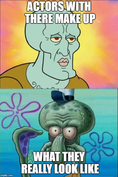 Squidward | ACTORS WITH THERE MAKE UP; WHAT THEY REALLY LOOK LIKE | image tagged in memes,squidward | made w/ Imgflip meme maker